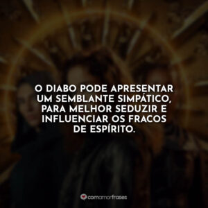 O Diabo pode apresentar um semblante simpático, para melhor seduzir e influenciar os fracos de espírito.
