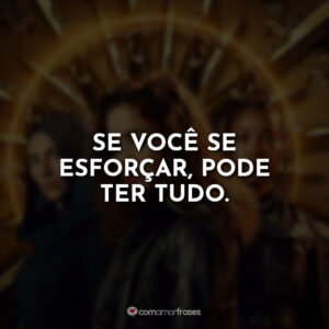 Se você se esforçar, pode ter tudo.