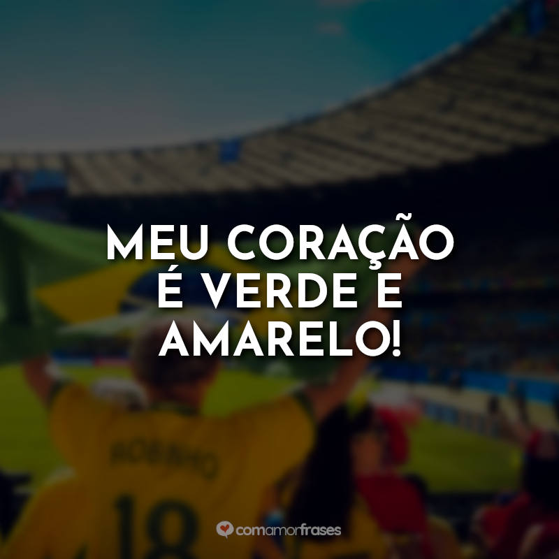 Frases da Seleção Brasileira: Meu coração é verde e amarelo!