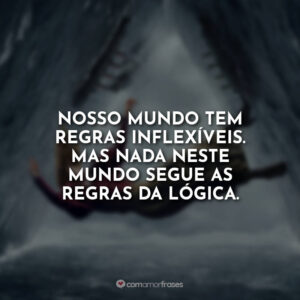 Nosso mundo tem regras inflexíveis. Mas nada neste mundo segue as regras da lógica.