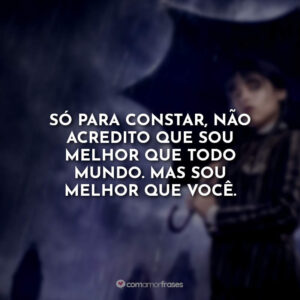 Só para constar, não acredito que sou melhor que todo mundo. Mas sou melhor que você.