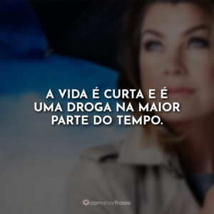 A vida é curta e é uma droga na maior parte do tempo.