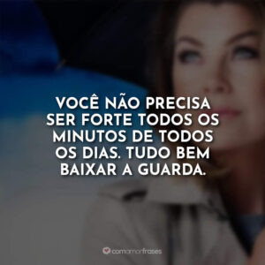 Você não precisa ser forte todos os minutos de todos os dias. Tudo bem baixar a guarda.