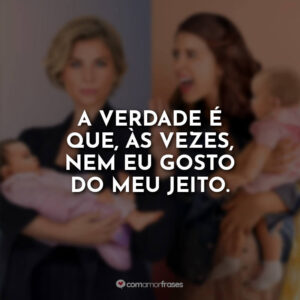 A verdade é que, às vezes, nem eu gosto do meu jeito.