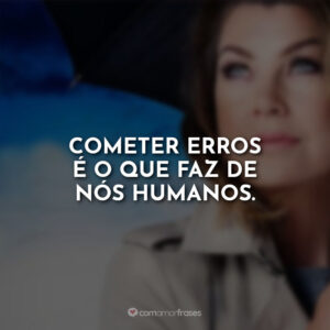 Cometer erros é o que faz de nós humanos.
