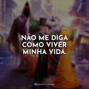 Não me diga como viver minha vida.