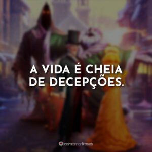 A vida é cheia de decepções.