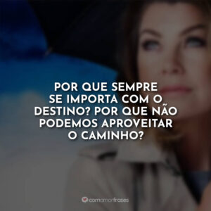 Por que sempre se importa com o destino? Por que não podemos aproveitar o caminho?