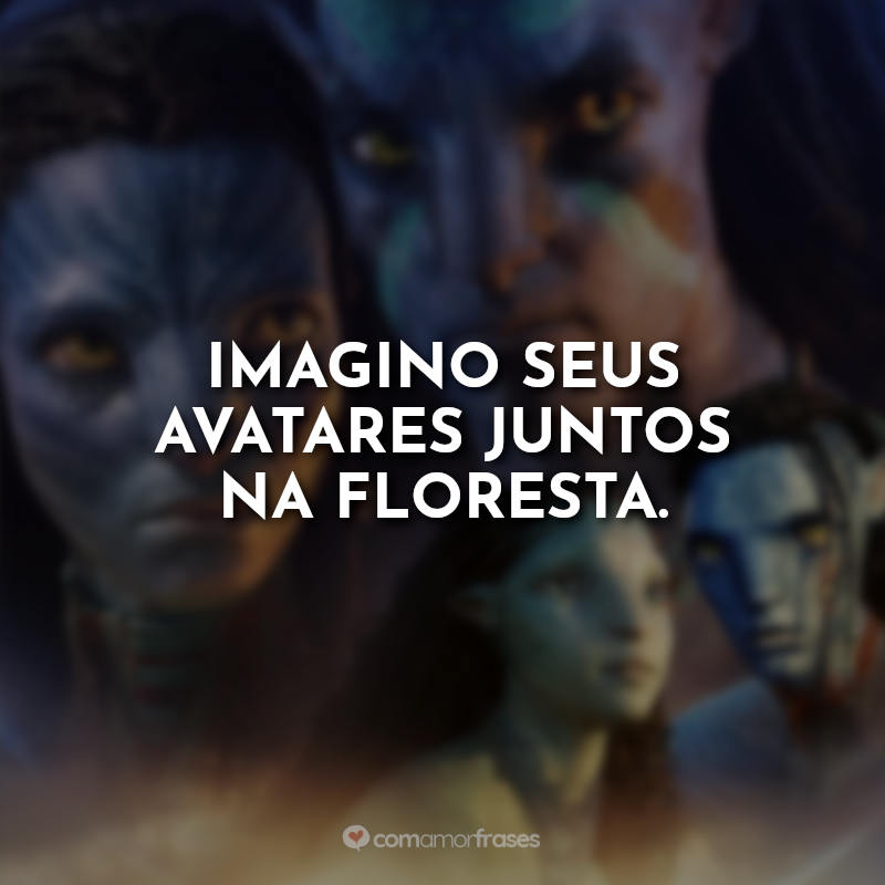 Frases do Filme Avatar 2: O Caminho da Água: Imagino seus avatares juntos na floresta.
