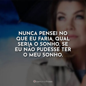 Nunca pensei no que eu faria, qual seria o sonho, se eu não pudesse ter o meu sonho.