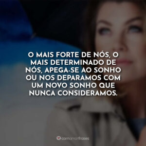 O mais forte de nós, o mais determinado de nós, apega-se ao sonho ou nos deparamos com um novo sonho que nunca consideramos.