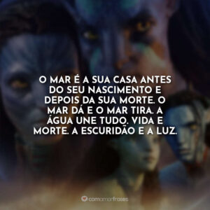 O mar é a sua casa antes do seu nascimento e depois da sua morte. O mar dá e o mar tira. A água une tudo. Vida e morte. A escuridão e a luz.