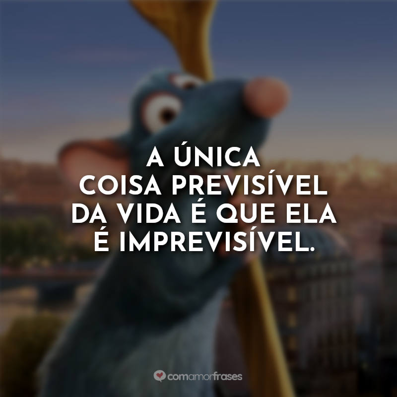 Frases Ratatouille Gusteau: A única coisa previsível da vida é que ela é imprevisível.