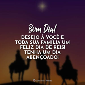 Bom Dia! Desejo a você e toda sua família um feliz dia de Reis! Tenha um dia abençoado!