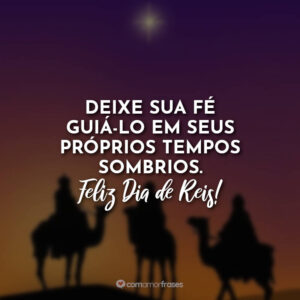 Deixe sua fé guiá-lo em seus próprios tempos sombrios. Feliz Dia de Reis!
