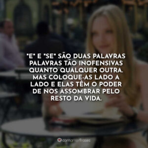 “E” e “se” são duas palavras palavras tão inofensivas quanto qualquer outra. Mas coloque-as lado a lado e elas têm o poder de nos assombrar pelo resto da vida.
