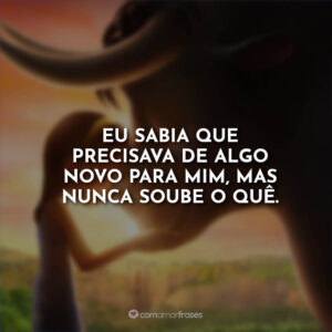 Eu sabia que precisava de algo novo para mim, mas nunca soube o quê.