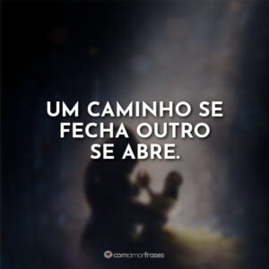 Um caminho se fecha outro se abre.
