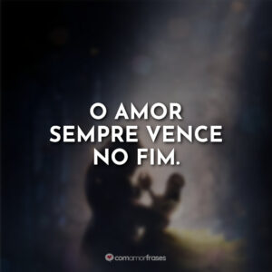 O amor sempre vence no fim.