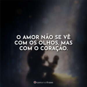 O amor não se vê com os olhos, mas com o coração.