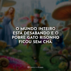 O mundo inteiro está desabando e o pobre Gato Risonho ficou sem chá.
