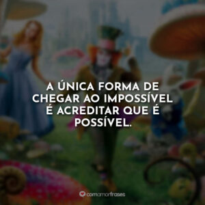 A única forma de chegar ao impossível é acreditar que é possível.