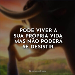 Pode viver a sua própria vida. Mas não poderá se desistir.