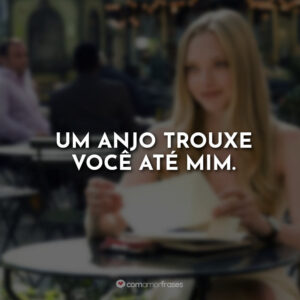 Um anjo trouxe você até mim.