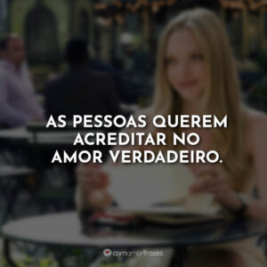As pessoas querem acreditar no amor verdadeiro.