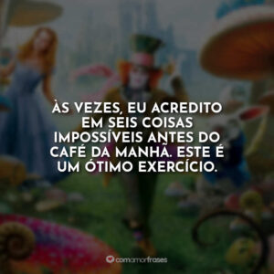 Às vezes, eu acredito em seis coisas impossíveis antes do café da manhã. Este é um ótimo exercício.