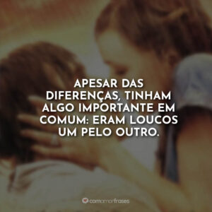 Apesar das diferenças, tinham algo importante em comum: eram loucos um pelo outro.