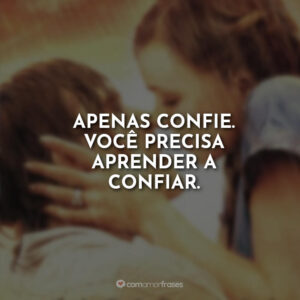 Apenas confie. Você precisa aprender a confiar.