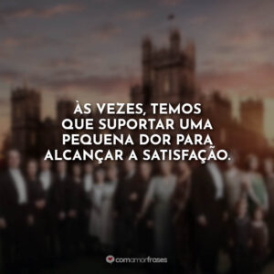 Às vezes, temos que suportar uma pequena dor para alcançar a satisfação.