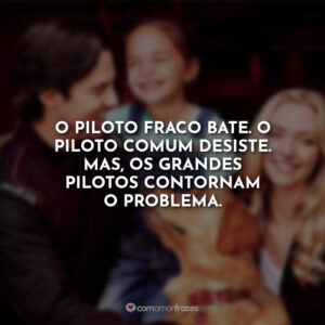 O piloto fraco bate. O piloto comum desiste. Mas, os grandes pilotos contornam o problema.
