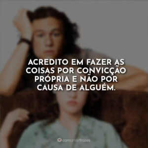 Acredito em fazer as coisas por convicção própria e não por causa de alguém.