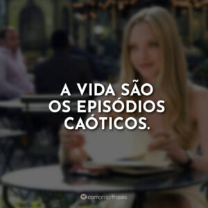 A vida são os episódios caóticos.