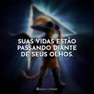Suas vidas estão passando diante de seus olhos.