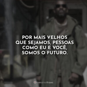 Por mais velhos que sejamos, pessoas como eu e você, somos o futuro.