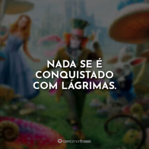 Nada se é conquistado com lágrimas.