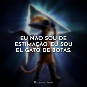 Eu não sou de estimação. Eu sou El Gato de Botas.