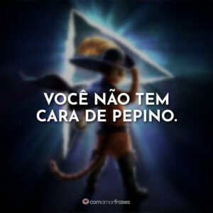Você não tem cara de pepino.