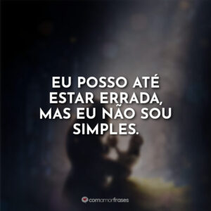 Eu posso até estar errada, mas eu não sou simples.