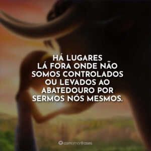 Há lugares lá fora onde não somos controlados ou levados ao abatedouro por sermos nós mesmos.