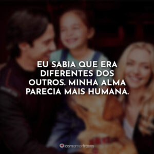 Eu sabia que era diferentes dos outros. Minha alma parecia mais humana.