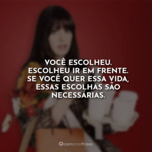Você escolheu. Escolheu ir em frente. Se você quer essa vida, essas escolhas são necessárias.