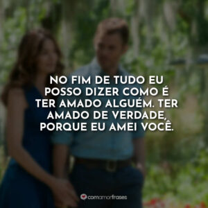 No fim de tudo eu posso dizer como é ter amado alguém. Ter amado de verdade, porque eu amei você.