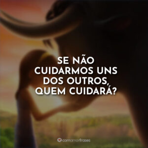 Se não cuidarmos uns dos outros, quem cuidará?