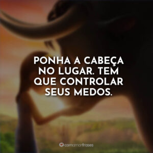 Ponha a cabeça no lugar. Tem que controlar seus medos.