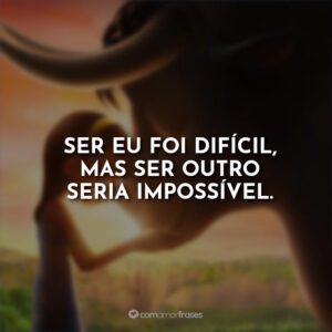 Ser eu foi difícil, mas ser outro seria impossível.