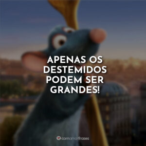 Apenas os destemidos podem ser grandes!